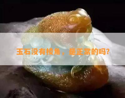 玉石没有棱角，是正常的吗？