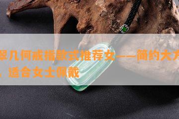 翡翠几何戒指款式推荐女——简约大方款式，适合女士佩戴