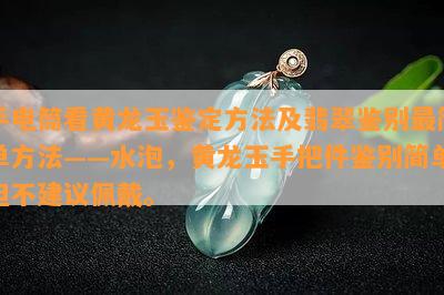 手电筒看黄龙玉鉴定方法及翡翠鉴别最简单方法——水泡，黄龙玉手把件鉴别简单但不建议佩戴。