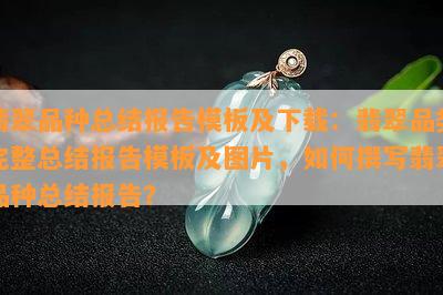 翡翠品种总结报告模板及下载：翡翠品类完整总结报告模板及图片，如何撰写翡翠品种总结报告？