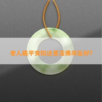 老人戴平安扣还是玉佛吊坠好？