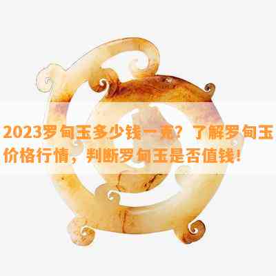 2023罗甸玉多少钱一克？了解罗甸玉价格行情，判断罗甸玉是否值钱！