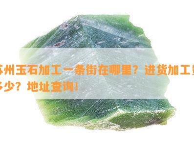 苏州玉石加工一条街在哪里？进货加工费多少？地址查询！