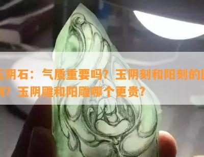 玉阴石：气质重要吗？玉阴刻和阳刻的区别？玉阴雕和阳雕哪个更贵？