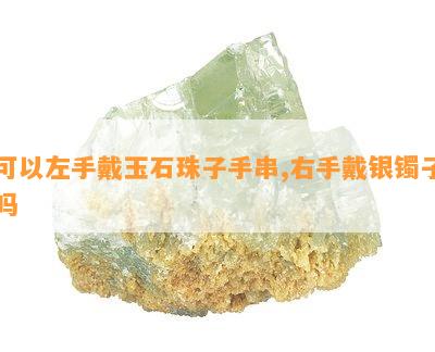 可以左手戴玉石珠子手串,右手戴银镯子吗