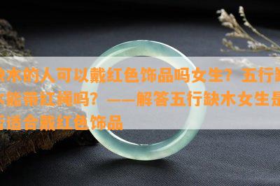 缺木的人可以戴红色饰品吗女生？五行缺木能带红绳吗？——解答五行缺木女生是否适合戴红色饰品