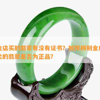 金店买的翡翠有没有证书？如何辨别金店卖的翡翠是否为正品？