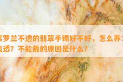 紫罗兰不透的翡翠手镯好不好，怎么养才能透？不能戴的原因是什么？