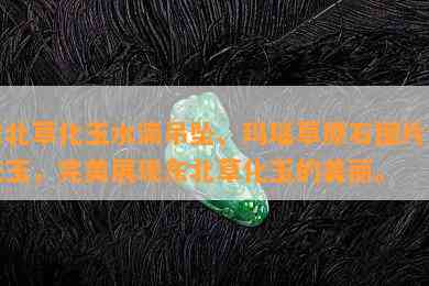 东北草化玉水滴吊坠、玛瑙草原石图片及花玉，完美展现东北草化玉的美丽。