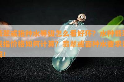 翡翠戒指种水等级怎么看好坏？水种翡翠戒指价格如何计算？翡翠戒面种水要求详解！