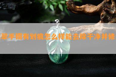 翡翠手镯有划痕怎么样能去除干净并修复？