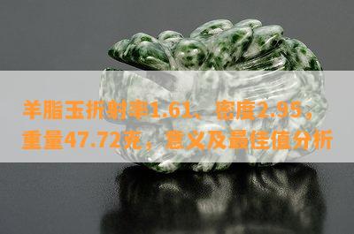 羊脂玉折射率1.61、密度2.95，重量47.72克，意义及更佳值分析