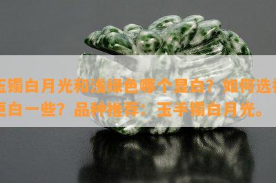 玉镯白月光和浅绿色哪个显白？如何选择更白一些？品种推荐：玉手镯白月光。