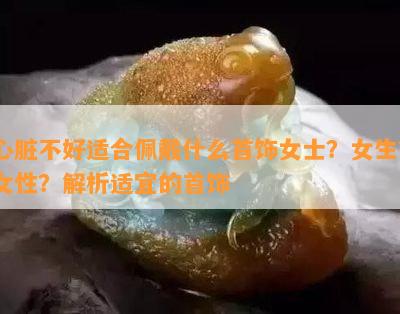 心脏不好适合佩戴什么首饰女士？女生？女性？解析适宜的首饰