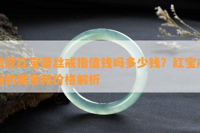 翡翠红宝蕾丝戒指值钱吗多少钱？红宝戒指的寓意和价格解析