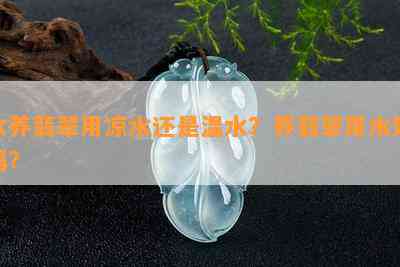 水养翡翠用凉水还是温水？养翡翠用水好吗？