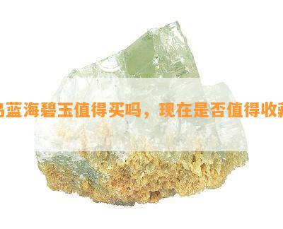 乌蓝海碧玉值得买吗，现在是否值得收藏？