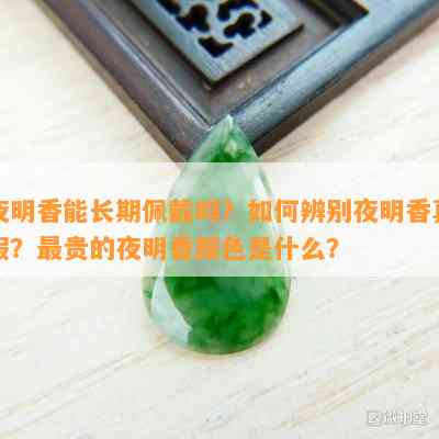 夜明香能长期佩戴吗？如何辨别夜明香真假？最贵的夜明香颜色是什么？