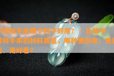 手排和手串哪个料子好用？ - 比较手排和手串的材料质量，哪种更耐用、更舒适、更好看？