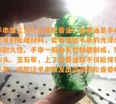 手串加工为什么用松香油？松香油是手串必用的处理材料，能够增加手串的光泽度和耐久性。手串一般由天然材质制成，如木头、玉石等，上了松香油后不仅能保养手串，还能让手串散发出淡淡的松香香味。