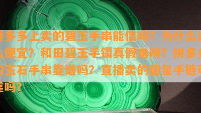 拼多多上卖的碧玉手串能信吗？为什么这么便宜？和田碧玉手镯真假难辨？拼多多的玉石手串靠谱吗？直播卖的碧玺手链可靠吗？