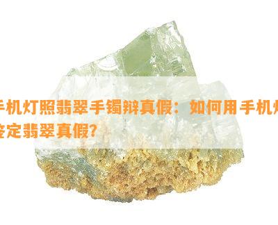 手机灯照翡翠手镯辩真假：如何用手机灯鉴定翡翠真假？