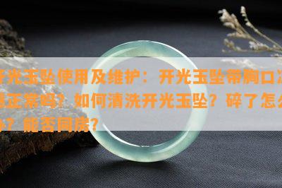 开光玉坠使用及维护：开光玉坠带胸口凉感正常吗？如何清洗开光玉坠？碎了怎么办？能否同房？