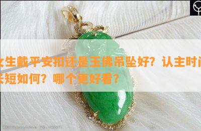 女生戴平安扣还是玉佛吊坠好？认主时间长短如何？哪个更好看？