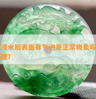 翡翠浸水后表面有气泡是正常现象吗？如何处理？