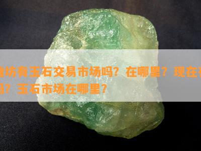 潍坊有玉石交易市场吗？在哪里？现在有吗？玉石市场在哪里？