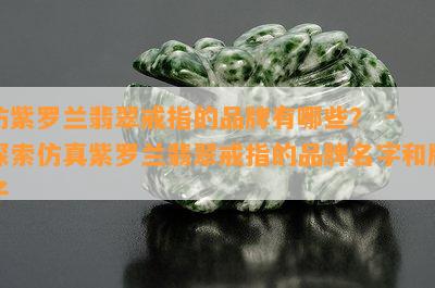 仿紫罗兰翡翠戒指的品牌有哪些？ - 探索仿真紫罗兰翡翠戒指的品牌名字和牌子