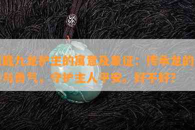 佩戴九龙护主的寓意及象征：传承龙的力量与勇气，守护主人平安。好不好？