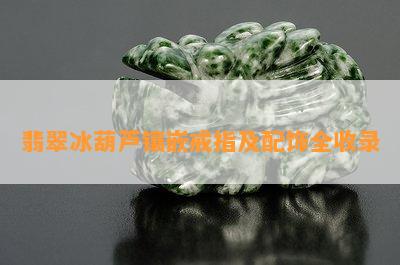 翡翠冰葫芦镶嵌戒指及配饰全收录