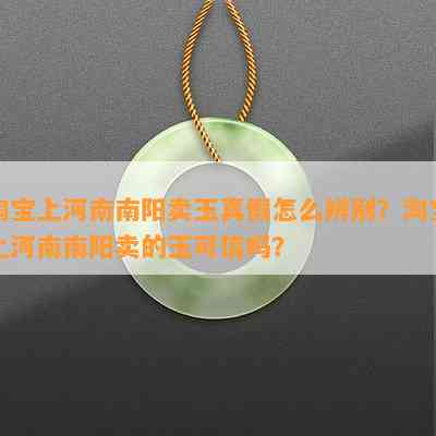 淘宝上河南卖玉真假怎么辨别？淘宝上河南卖的玉可信吗？