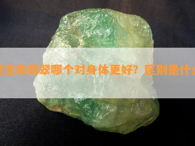 碧玉和翡翠哪个对身体更好？区别是什么？