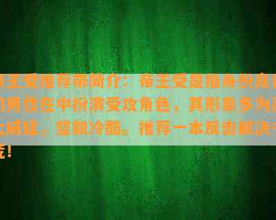 帝王受推荐带简介：帝王受是指身份高贵的男性在中扮演受攻角色，其形象多为高大威猛，坚毅冷酷。推荐一本反击解决书荒！