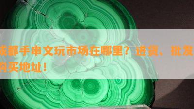 成都手串文玩市场在哪里？进货、批发、购买地址！