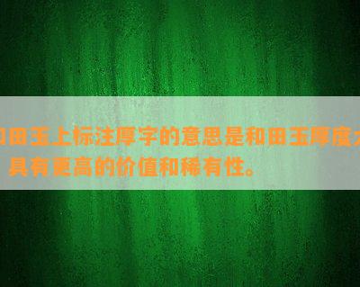 和田玉上标注厚字的意思是和田玉厚度大，具有更高的价值和稀有性。