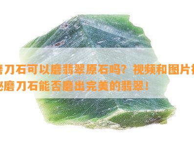 磨刀石可以磨翡翠原石吗？视频和图片揭秘磨刀石能否磨出完美的翡翠！