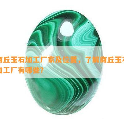 商丘玉石加工厂家及位置，了解商丘玉石加工厂有哪些？