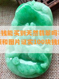 100多块钱能买到天然翡翠吗？真相揭秘，视频和图片证实100块钱能买到真的翡翠！