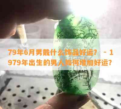 79年6月男戴什么饰品好运？ - 1979年出生的男人如何增加好运？