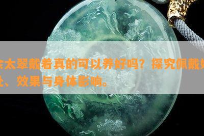 佘太翠戴着真的可以养好吗？探究佩戴好处、效果与身体影响。