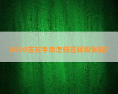 5000玉石手串怎样选择和佩戴？