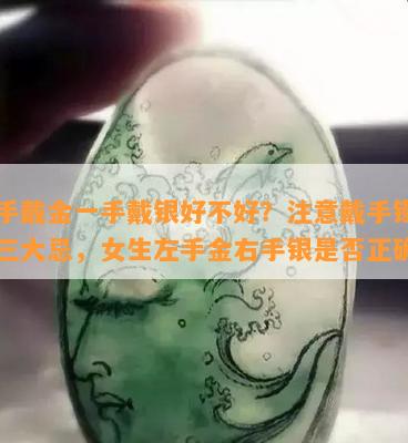 一手戴金一手戴银好不好？注意戴手镯时的三大忌，女生左手金右手银是否正确？