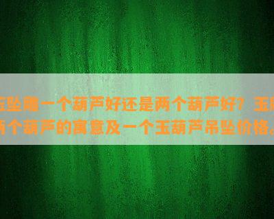 玉坠雕一个葫芦好还是两个葫芦好？玉雕两个葫芦的寓意及一个玉葫芦吊坠价格。