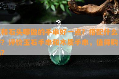 玉和石头哪做的手串好一点？搭配什么更好？评价玉石手串和木质手串，值得购买吗？