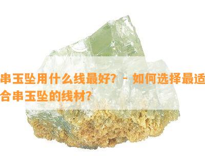 串玉坠用什么线更好？- 如何选择最适合串玉坠的线材？