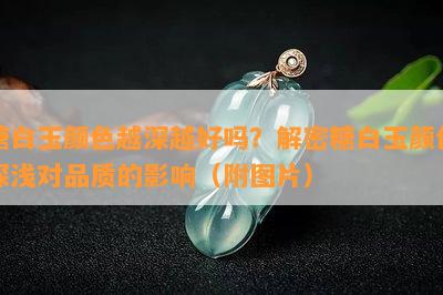 糖白玉颜色越深越好吗？解密糖白玉颜色深浅对品质的影响（附图片）