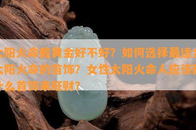 太阳火命戴黄金好不好？如何选择最适合太阳火命的首饰？女性太阳火命人应该戴什么首饰来旺财？